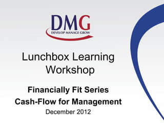Lunchbox Learning
     Workshop
   Financially Fit Series
Cash-Flow for Management
       December 2012
 
