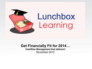 Get Financially Fit for 2014…
Cashflow Management that delivers!

November 2013

 
