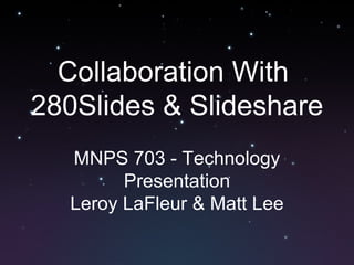 Collaboration With  280Slides & Slideshare MNPS 703 - Technology Presentation Leroy LaFleur & Matt Lee 