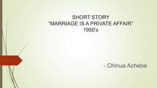 SHORT STORY
“MARRIAGE IS A PRIVATE AFFAIR”
1950’s
- Chinua Achebe
 