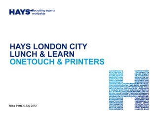 HAYS LONDON CITY
LUNCH & LEARN
ONETOUCH & PRINTERS




Mike Potts 5 July 2012
 