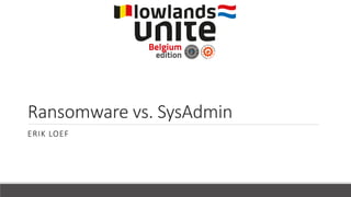 Ransomware vs. SysAdmin
ERIK LOEF
 