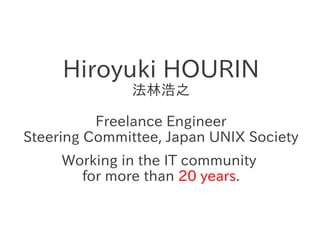 Hiroyuki HOURIN
法林浩之
Freelance Engineer
Steering Committee, Japan UNIX Society
Working in the IT community
for more than 2...