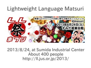 Lightweight Language Matsuri

2013/8/24, at Sumida Industrial Center
About 400 people
http://ll.jus.or.jp/2013/

 