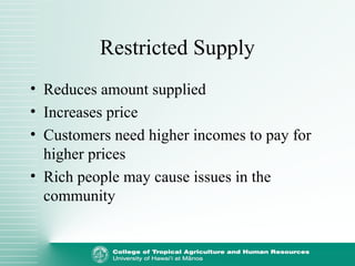 Restricted Supply
• Reduces amount supplied
• Increases price
• Customers need higher incomes to pay for
higher prices
• Rich people may cause issues in the
community
 