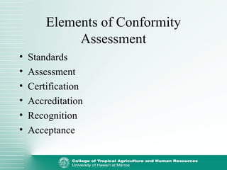 Elements of Conformity
Assessment
• Standards
• Assessment
• Certification
• Accreditation
• Recognition
• Acceptance
 
