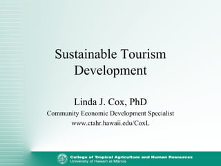 Sustainable Tourism
Development
Linda J. Cox, PhD
Community Economic Development Specialist
www.ctahr.hawaii.edu/CoxL
 