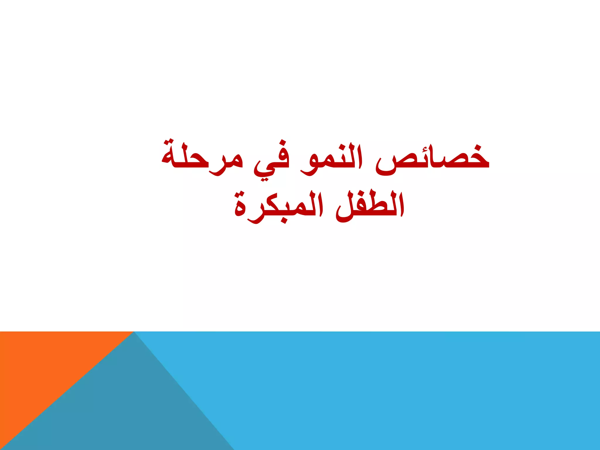 ‫مرحلة‬ ً‫ف‬ ‫النمو‬ ‫خصائص‬
‫المبكرة‬ ‫الطفل‬
 