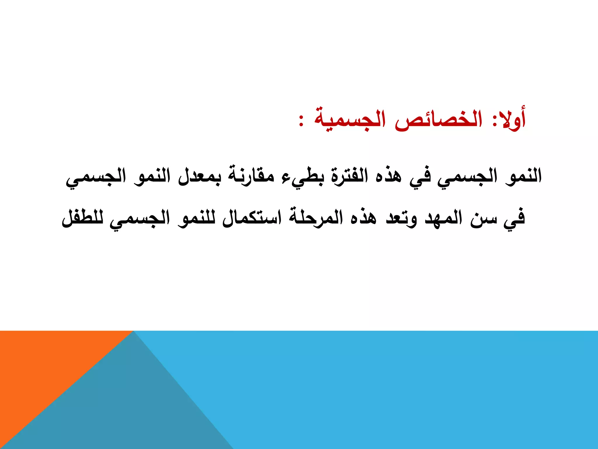 ‫ال‬‫و‬‫أ‬:‫الجسمية‬ ‫الخصائص‬:
‫الجسمي‬ ‫النمو‬ ‫بمعدل‬ ‫مقارنة‬ ‫بطيء‬ ‫ة‬‫الفتر‬ ‫ىذه‬ ‫في‬ ‫الجسمي‬ ‫النمو‬
‫لمطفل‬ ‫الجسمي‬ ‫لمنمو‬ ‫استكمال‬ ‫المرحمة‬ ‫ىذه‬ ‫وتعد‬ ‫الميد‬ ‫سن‬ ‫في‬
 