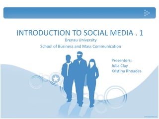 INTRODUCTION TO SOCIAL MEDIA . 1 Brenau University School of Business and Mass Communication Presenters: Julia Clay  Kristina Rhoades 
