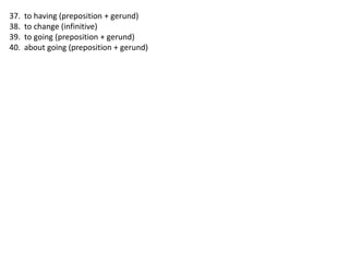 37.   to having (preposition + gerund)
38.   to change (infinitive)
39.   to going (preposition + gerund)
40.   about going (preposition + gerund)
 
