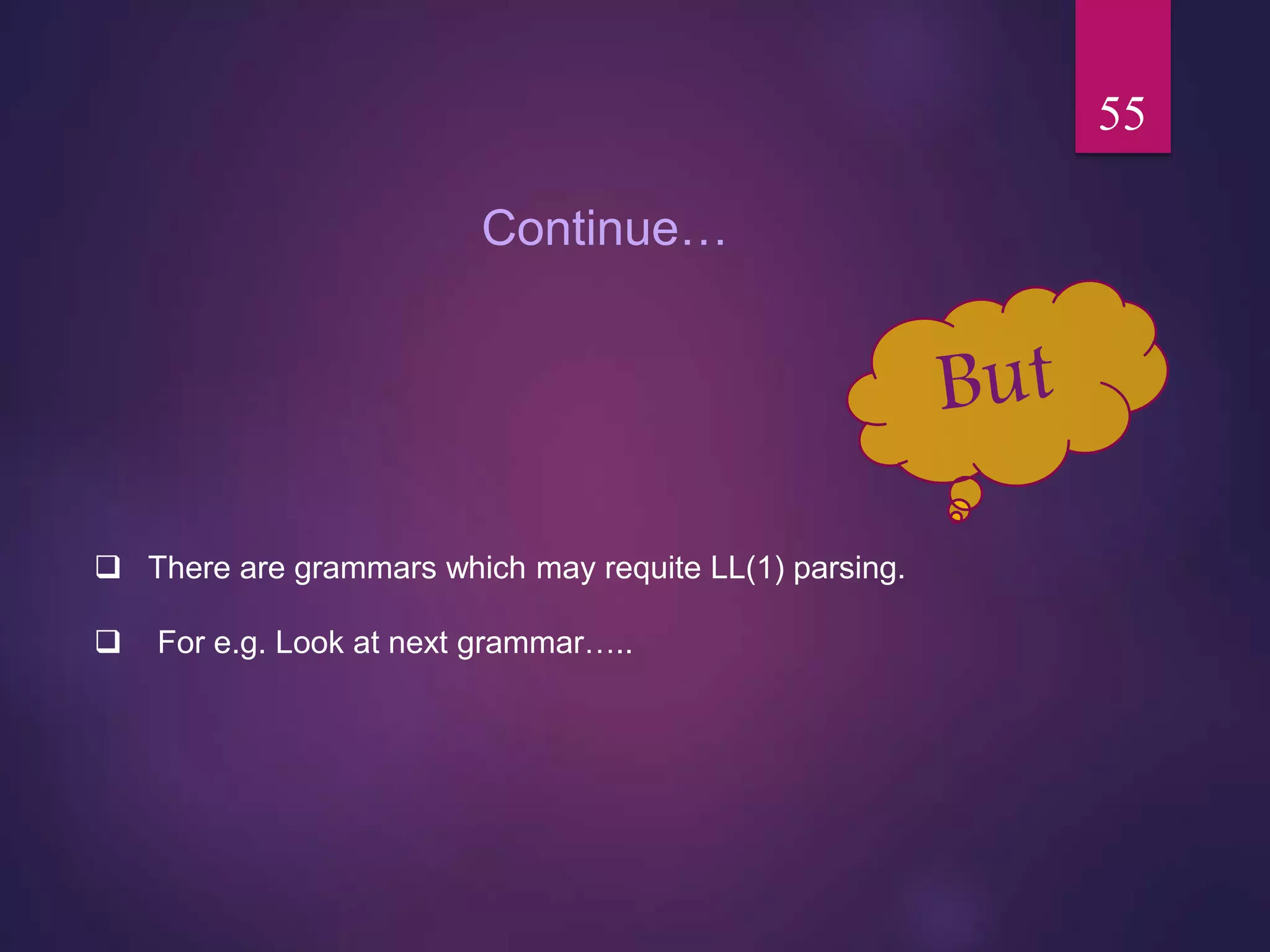  There are grammars which may requite LL(1) parsing.
 For e.g. Look at next grammar…..
55
Continue…
 
