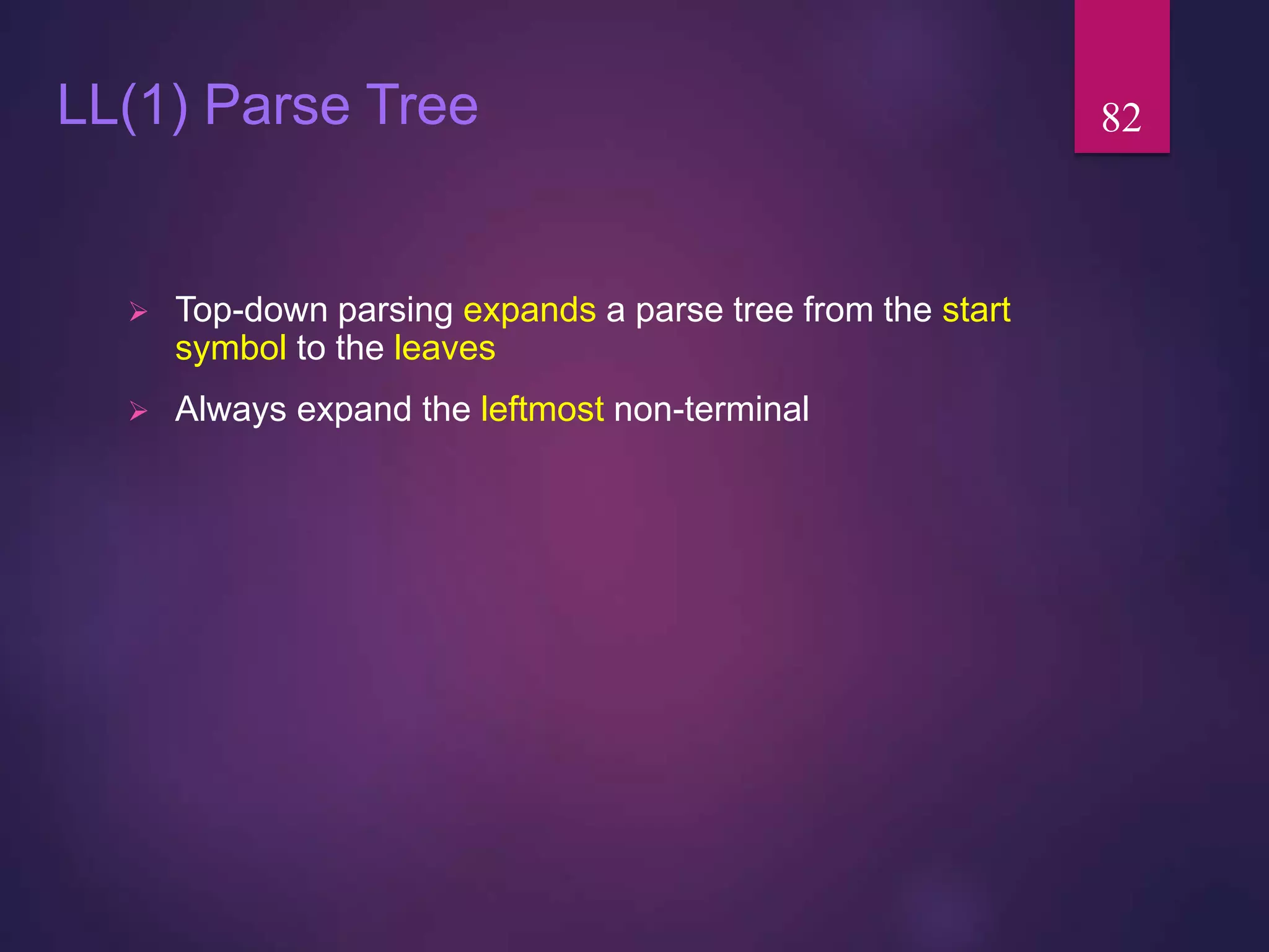 LL(1) Parse Tree
 Top-down parsing expands a parse tree from the start
symbol to the leaves
 Always expand the leftmost non-terminal
82
 