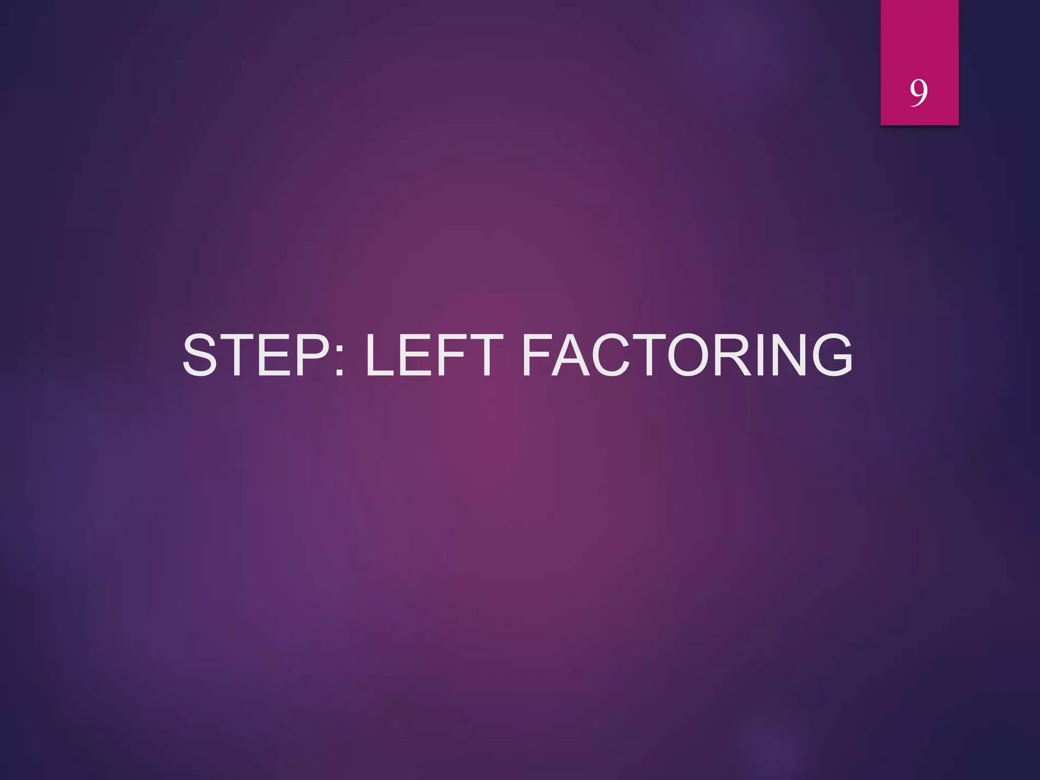 STEP: LEFT FACTORING
9
 