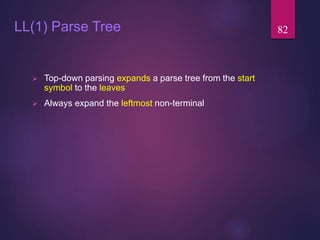 LL(1) Parse Tree
 Top-down parsing expands a parse tree from the start
symbol to the leaves
 Always expand the leftmost non-terminal
82
 