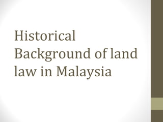 Historical
Background of land
law in Malaysia

 