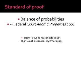  Balance of probabilities
 -- Federal Court Adorna Properties 2001
 (Note: Beyond reasonable doubt
--High Court in Adorna Properties 1995)
 