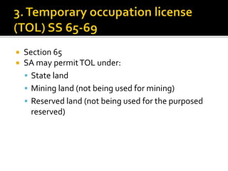 


Section 65
SA may permit TOL under:
 State land
 Mining land (not being used for mining)
 Reserved land (not being used for the purposed
reserved)

 