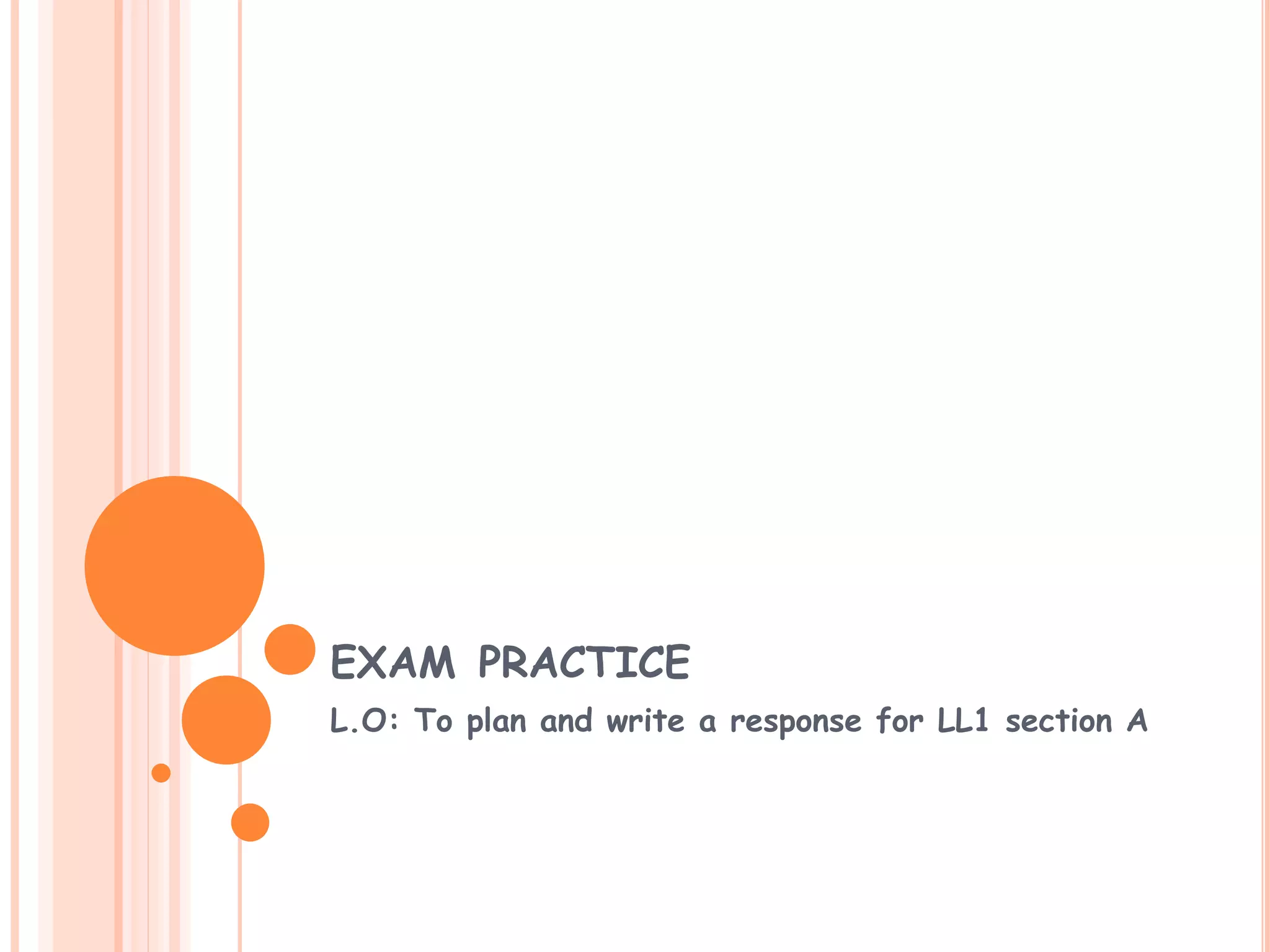 EXAM PRACTICE
L.O: To plan and write a response for LL1 section A
 