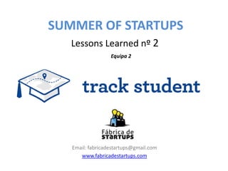 SUMMER OF STARTUPS
   Lessons Learned nº 2
                  Equipa 2




   Email: fabricadestartups@gmail.com
      www.fabricadestartups.com
 