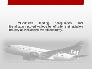 **Countries leading deregulation and
liberalization scored various benefits for their aviation
industry as well as the overall economy.
 