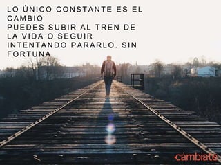 L O Ú N I C O C O N S T A N T E E S E L
C A M B I O
P U E D E S S U B I R A L T R E N D E
L A V I D A O S E G U I R
I N T E N T A N D O P A R A R L O . S I N
F O R T U N A
 