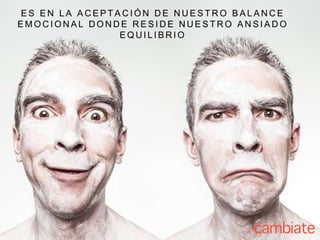 E S E N L A A C E P T A C I Ó N D E N U E S T R O B A L A N C E
E M O C I O N A L D O N D E R E S I D E N U E S T R O A N S I A D O
E Q U I L I B R I O
 