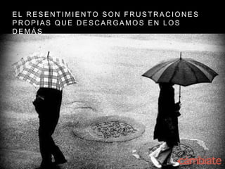 E L R E S E N T I M I E N T O S O N F R U S T R A C I O N E S
P R O P I A S Q U E D E S C A R G A M O S E N L O S
D E M Á S
 