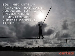 S O L O M E D I A N T E U N
P R O F U N D O T R A B A J O D E
C O N O C I M I E N T O P R O P I O ,
S I N J U Z G A R N O S ,
A L I M E N T A R E M O S
N U E S T R A C O N F I A N Z A
P R O P I A
 
