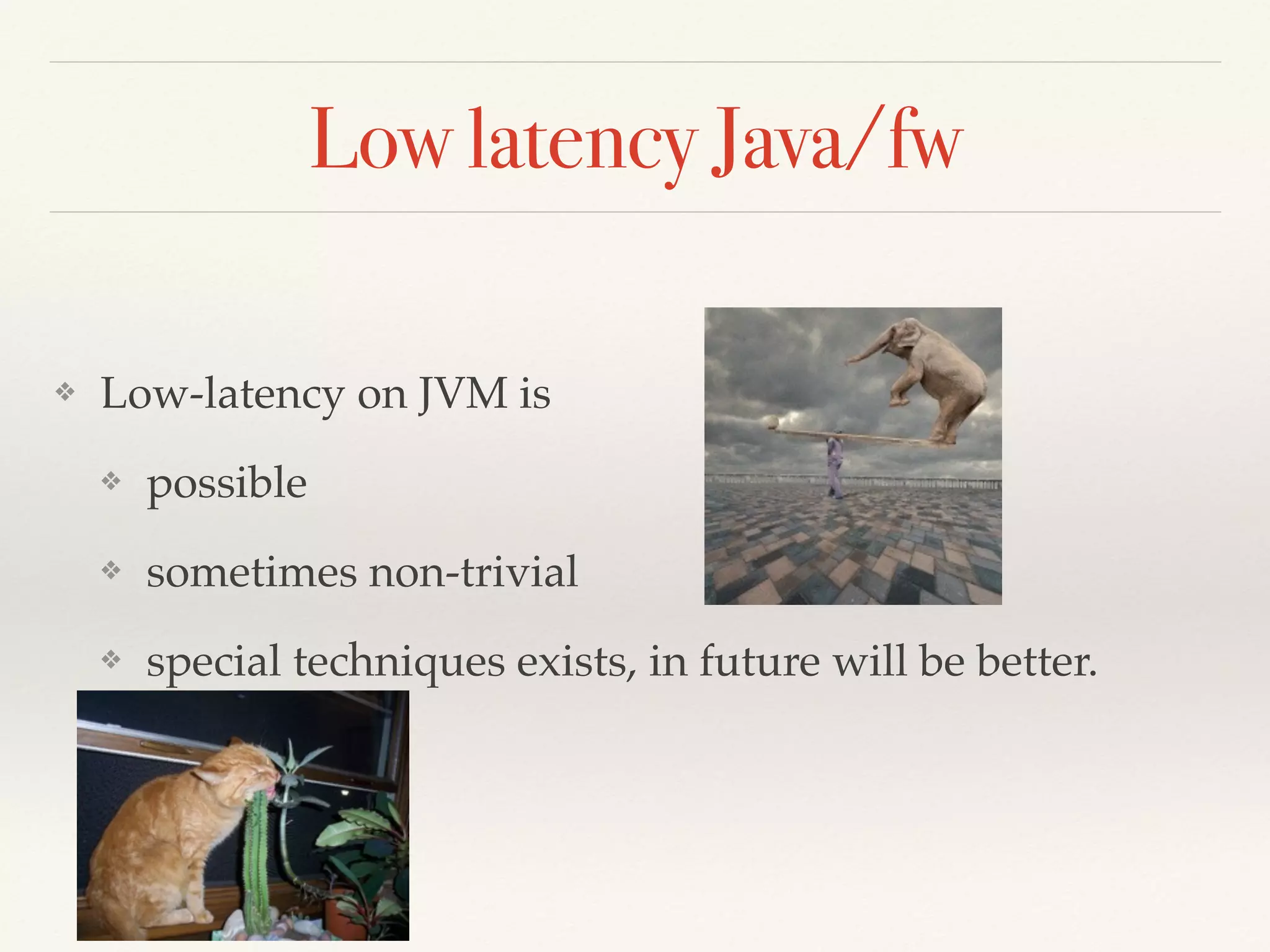 Low latency Java/fw
❖ Low-latency on JVM is
❖ possible
❖ sometimes non-trivial
❖ special techniques exists, in future will be better.
 