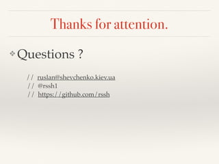 Thanks for attention.
❖ Questions ?
// ruslan@shevchenko.kiev.ua
// @rssh1
// https://github.com/rssh
 