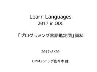 2017/8/20
DMM.comラボ佐々木 健
Learn Languages
2017 in ODC
「プログラミング言語鑑定団」資料
 