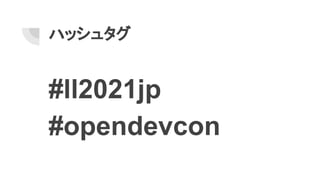 ハッシュタグ
#ll2021jp
#opendevcon
 