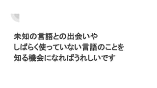 未知の言語との出会いや
しばらく使っていない言語のことを
知る機会になればうれしいです
 