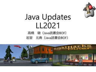 Java Updates
LL2021
高橋 徹（Java読書会BOF）
岩室 元典（Java読書会BOF）
 
