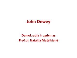 John Dewey
Demokratija ir ugdymas
Prof.dr. Natalija Mažeikienė
 