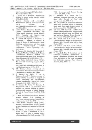Igor Ogashawara et al Int. Journal of Engineering Research and Application
ISSN : 2248-9622, Vol. 3, Issue 5, Sep-Oct 2013, pp.1956-1960

[3]

[4]

[5]

[6]

[7]

[8]

[9]

[10]

[11]

[12]

[13]

[14]

http://www.nhc.noaa.gov/2008atlan.shtml.
Accessed on:10 Oct. 2013.
D. Resio and J. Westerink, Modeling the
physics of storm surges, Physics Today,
61(9), 2008, 33-38.
National
Oceanic
and
Atmospheric
Administration (NOAA), Tides and currents,
2013b.
Available
at:
http://tidesandcurrents.noaa.gov/. Accessed
on: 15 Oct. 2013.
United Nations Education, Scientific and
Cultural Organization (UNESCO), The
Global Ocean Observing System (GOOS),
2013.
Available
at:
http://www.iocgoos.org/Accessed on: 11 Oct. 2013.
J. Dietrich, M. Zijlema, J. Westerink, L.
Holthuijsen, C. Dawson, R. Luettich, R.
Jensen, J. Smith, G. Stelling and G. Stone,
Modeling hurricane waves and storm surge
using
integrally-coupled,
scalable
computations, Coastal Engineering, 58(1),
2011, 45-65.
C. Dawson, E.J. Kubatko, J.J. Westerink, C.
Trahan, C. Mirabito, C. Michoski, N. Panda,
Discontinuous
Galerkin
methods
for
modeling hurricane storm surge, Advances in
Water Resources, 34(9), 2011, 1165-1176.
United States Geological Survey (USGS),
The storm-tide monitoring program, 2013a.
Available
at:
http://water.usgs.gov/osw/programs/storm_su
rge1.html.Accessed on: 15 Oct. 2013.
J.R. Jensen, Remote sensing of the
environment: An earth resource perspective
(Boca Raton, FL: Prentice Hall, 2006).
E. Ramsey, D. Werle, Z. Lu, A.
Rangoonwala and Y. Suzuoki, A case of
timely satellite acquisition in support of
coastal emergency and environmental
response management, Journal of Coastal
Research, 25(5), 2009, 1168-1172.
E. Ramsey, D. Werle, Y. Suzuoki, A.
Rangoonwala and Z. Lu, Limitations and
potential of satellite imagery to monitor
environmental response to coastal flooding,
Journal of Coastal Research, 28(2), 2012,
457-476.
D. Roth, Texas Hurricane History, National
Weather Service, 2010. Available at:
http://www.wpc.ncep.noaa.gov/research/txhu
r.pdf.Accessed on: 11 Oct. 2013.
United States Geological Survey (USGS),
National Elevation Dataset, 2013b. Available
at: http://ned.usgs.gov/.Accessed on: 04 Aug.
2013.
J.G. Masek, E.F. Vermote, N. Saleous, R.
Wolfe, F.G. Hall, F. Huemmrich, F. Gao, J.
Kutler, and T.K. Lim, A Landsat surface
reflectance data set for North America, 1990-

www.ijera.com
Page

[15]

[16]

[17]

[18]

[19]

[20]

www.ijera.com

2000, Geoscience and Remote Sensing
Letters, 3(1), 2006, 68-72.
C. Berenbrok, R.R. Mason and S.F.
Blanchard, Mapping Hurricane Rita inland
storm tide, Journal of Food Risk
Management, 2(1), 2009, 76-82
B.C. Gao, NDWI - A Normalized Difference
Water Index for remote sensing of vegetation
liquid water from space, Remote Sensing of
Environment, 58(3), 1996, 257–266.
X.L. Chen, H.M. Zhao, P.X. Li and Z.Y. Yin,
Remote sensing image-based analysis of the
relationship between urban heat island and
land use/cover changes, Remote Sensing of
Environment, 104(2), 2006, 133–146.
D.D. Bosch and M.H. Cosh, SMEX03
Landsat Thematic Mapper NDVI and NDWI
(Boulder, CO: National Snow and Ice Data
Center, 2008).
T.J. Jackson and M.H. Cosh, SMEX03
Landsat Thematic Mapper NDVI and NDWI
(Boulder, CO: National Snow and Ice Data
Center, 2007).
Y. Hong, K.-L. Hsu, H. Moradkhani and S.
Sorooshian, Uncertainty quantification of
satellite precipitation estimation and Monte
Carlo assessment of the error propagation
into hydrologic response, Water Resource
Research, 42(8), 2006, 1-15.

1960 |

 