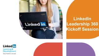 LinkedIn
Leadership 360
Kickoff Session
 