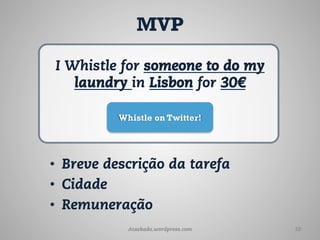 MVP

I Whistle for someone to do my
   laundry in Lisbon for 30€

          Whistle on Twitter!




•  Breve descrição da tarefa
•  Cidade
•  Remuneração
            Ataskado.wordpress.com   10
 