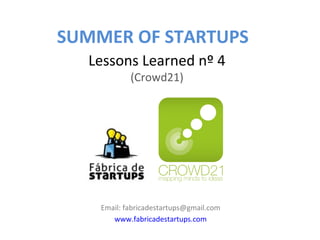 SUMMER OF STARTUPS
  Lessons Learned nº 4
            (Crowd21)




    Email: fabricadestartups@gmail.com
       www.fabricadestartups.com
 
