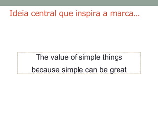 Ideia central que inspira a marca…




      The value of simple things
     because simple can be great
 