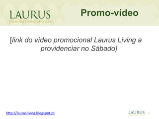 Promo-vídeo

  [link do vídeo promocional Laurus Living a
             providenciar no Sábado]




http://laurusliving.blogspot.pt                 7
 