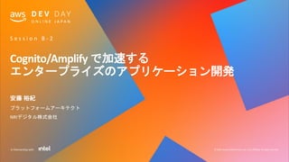 © 2020, Amazon Web Services, Inc. or its affiliates. All rights reserved.In Partnership with
Cognito/Amplify で加速する
エンタープライズのアプリケーション開発
安藤 裕紀
プラットフォームアーキテクト
NRIデジタル株式会社
S e s s i o n B - 2
 