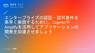 © 2020, Amazon Web Services, Inc. or its affiliates. All rights reserved.In Partnership with
／
エンタープライズの認証・認可要件を
素早く実現するために、Cognitoや
Amplifyを活用してアプリケーションの
開発を加速させましょう
＼
 