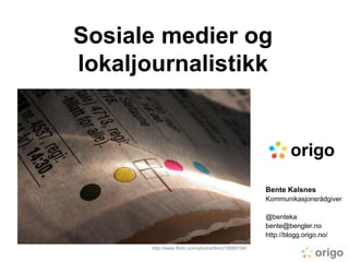 Sosiale medier og lokaljournalistikk Bente Kalsnes Kommunikasjonsrådgiver @benteka bente@bengler.no http://blogg.origo.no/ http://www.flickr.com/photos/timo/10689184/ 