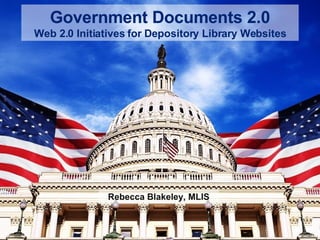 Government Documents 2.0 Web 2.0 Initiatives for Depository Library Websites Rebecca Blakeley, MLIS 