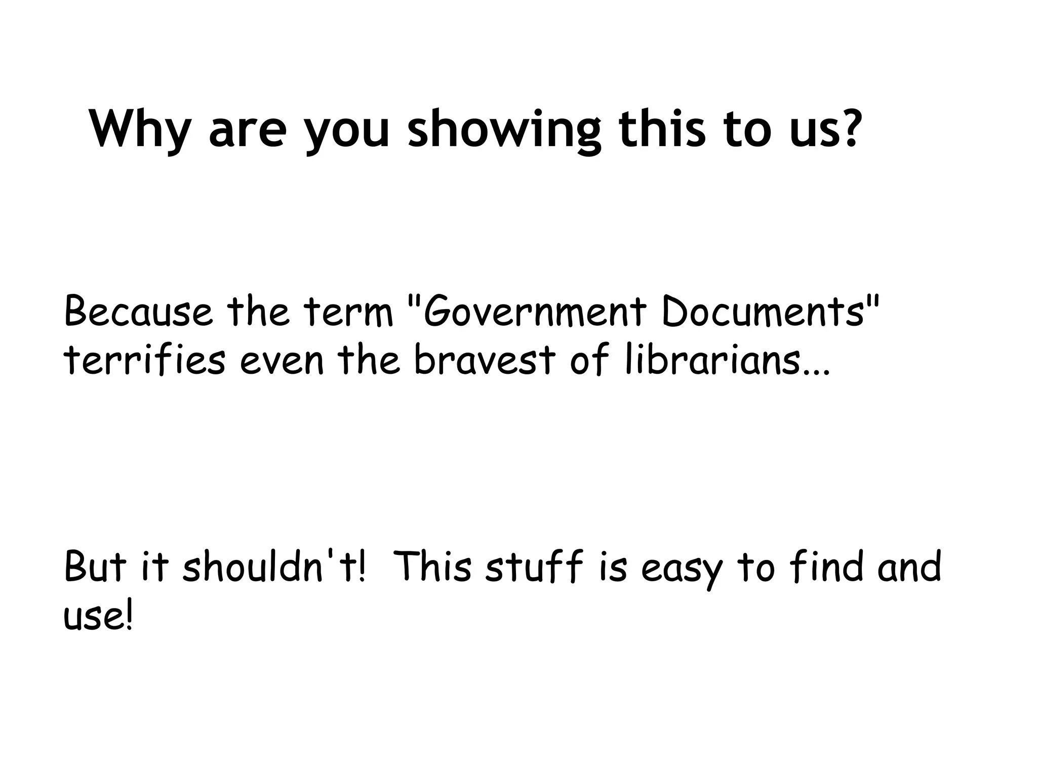 Why are you showing this to us?


Because the term "Government Documents"
terrifies even the bravest of librarians...




But it shouldn't! This stuff is easy to find and
use!
 
