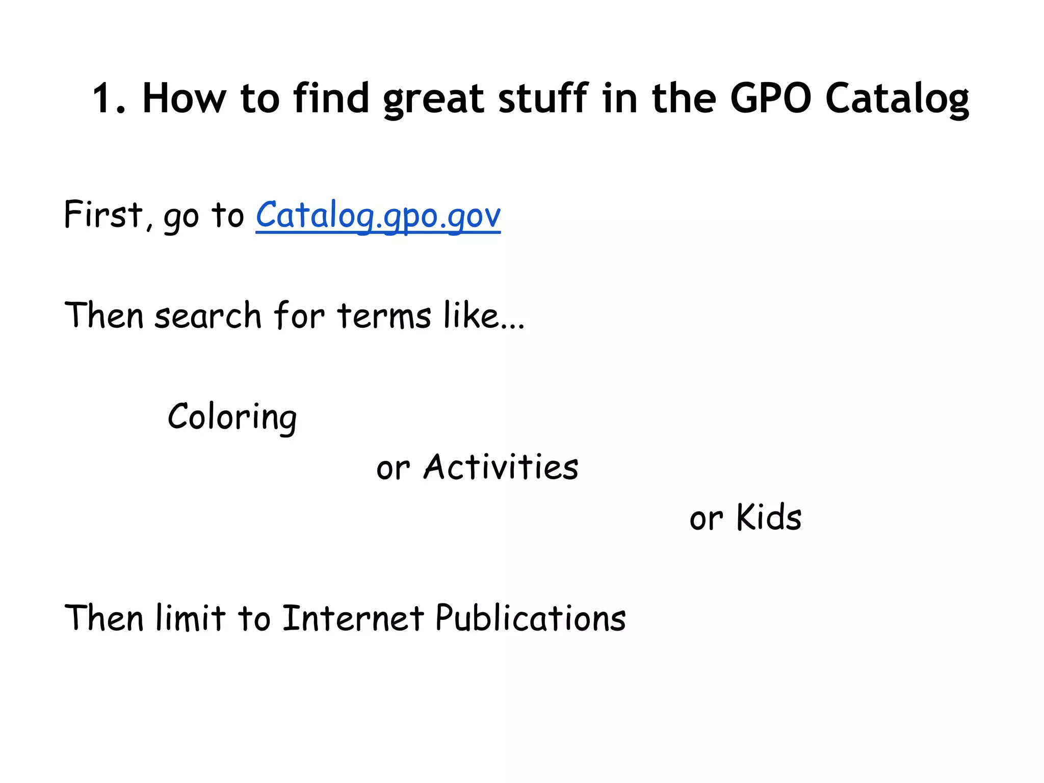 1. How to find great stuff in the GPO Catalog

First, go to Catalog.gpo.gov

Then search for terms like...

      Coloring
                    or Activities
                                      or Kids

Then limit to Internet Publications
 