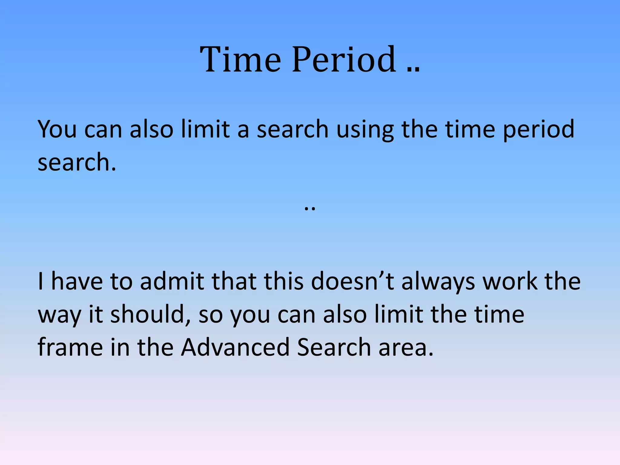 Time Period ..
You can also limit a search using the time period
search.
                         ..

I have to admit that this doesn’t always work the
way it should, so you can also limit the time
frame in the Advanced Search area.
 