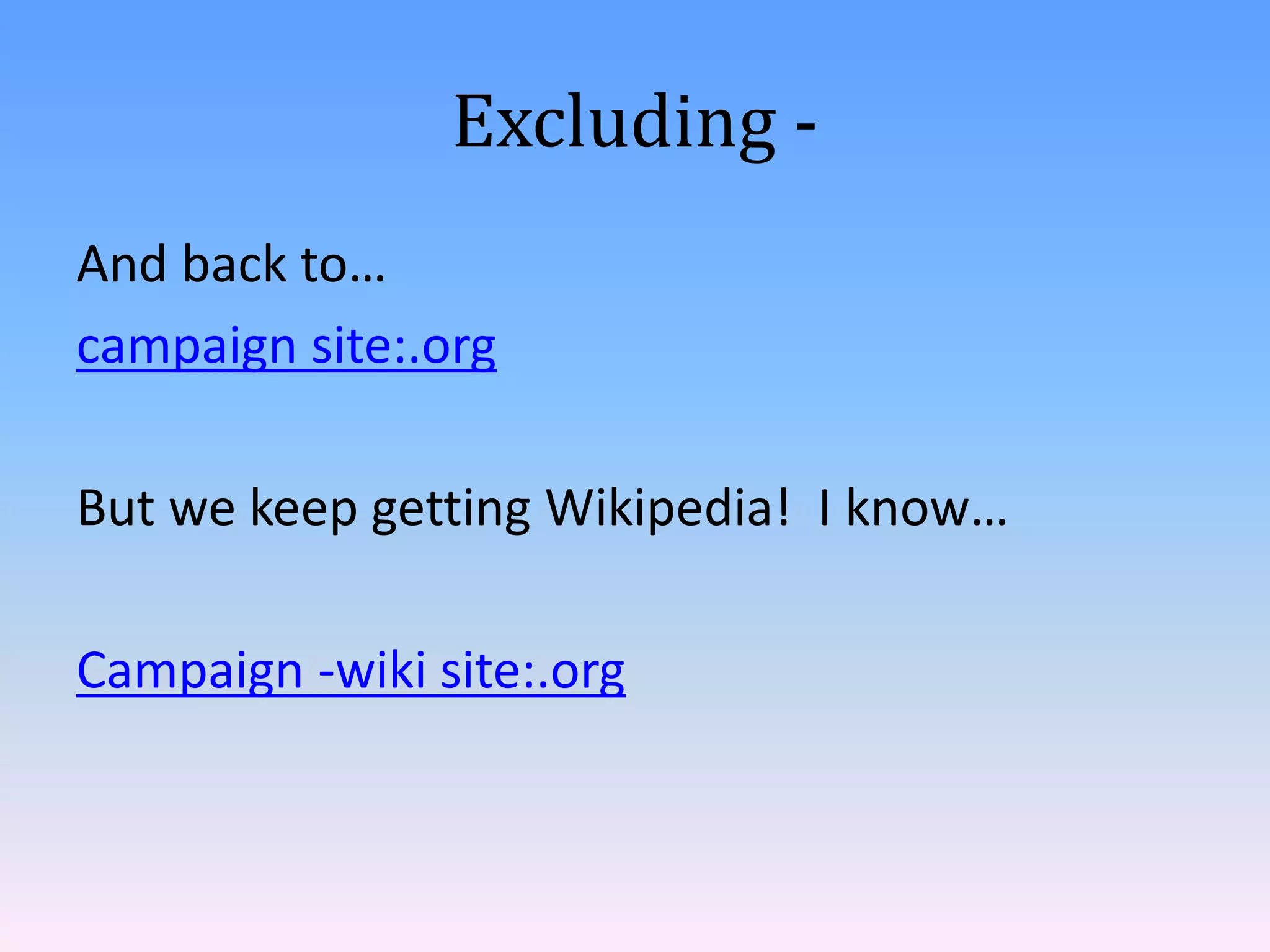 Excluding -
And back to…
campaign site:.org

But we keep getting Wikipedia! I know…

Campaign -wiki site:.org
 